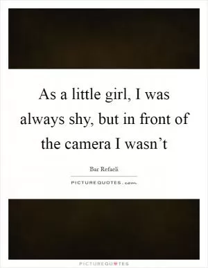 As a little girl, I was always shy, but in front of the camera I wasn’t Picture Quote #1