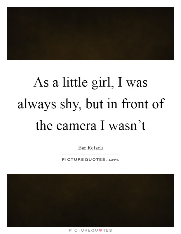 As a little girl, I was always shy, but in front of the camera I wasn't Picture Quote #1
