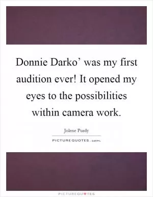 Donnie Darko’ was my first audition ever! It opened my eyes to the possibilities within camera work Picture Quote #1