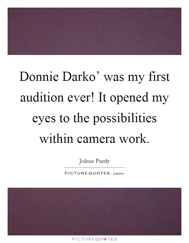 Donnie Darko' was my first audition ever! It opened my eyes to the possibilities within camera work. Picture Quote #1