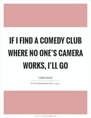 If I find a comedy club where no one’s camera works, I’ll go Picture Quote #1