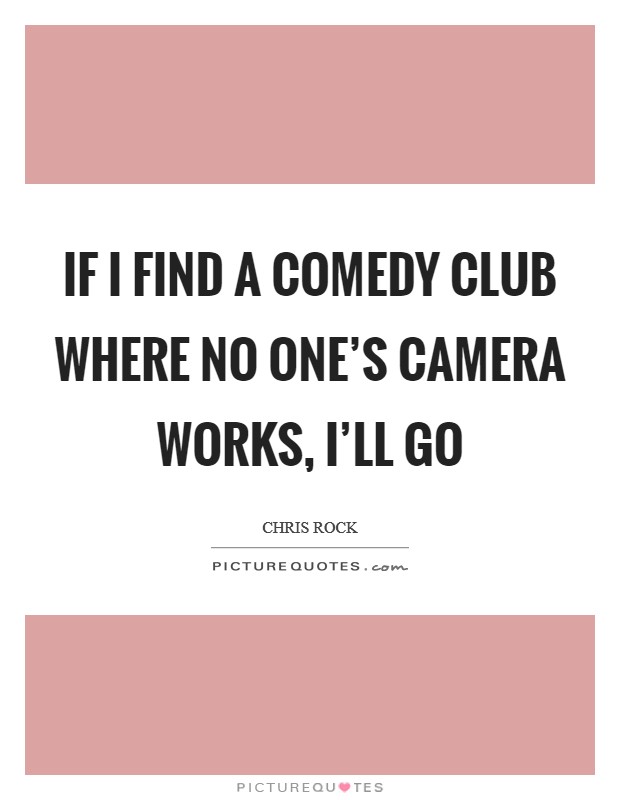 If I find a comedy club where no one's camera works, I'll go Picture Quote #1