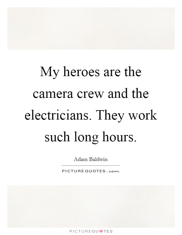 My heroes are the camera crew and the electricians. They work such long hours. Picture Quote #1