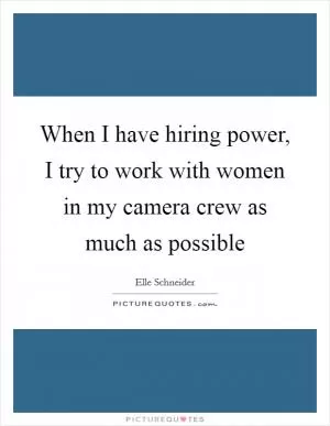 When I have hiring power, I try to work with women in my camera crew as much as possible Picture Quote #1