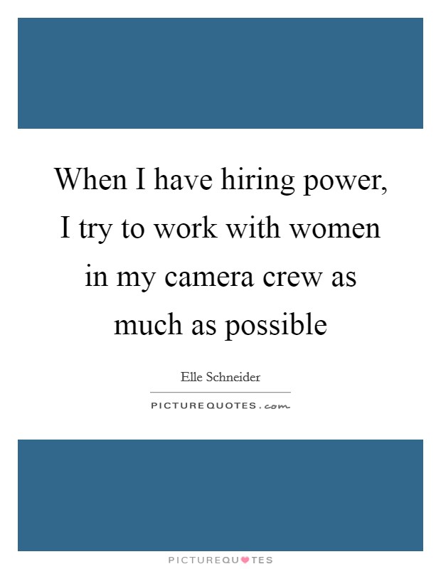 When I have hiring power, I try to work with women in my camera crew as much as possible Picture Quote #1