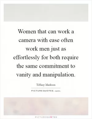 Women that can work a camera with ease often work men just as effortlessly for both require the same commitment to vanity and manipulation Picture Quote #1