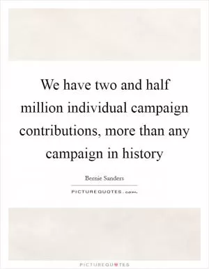 We have two and half million individual campaign contributions, more than any campaign in history Picture Quote #1