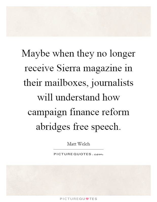 Maybe when they no longer receive Sierra magazine in their mailboxes, journalists will understand how campaign finance reform abridges free speech. Picture Quote #1