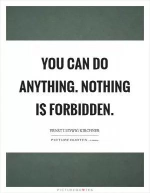 You can do anything. Nothing is forbidden Picture Quote #1