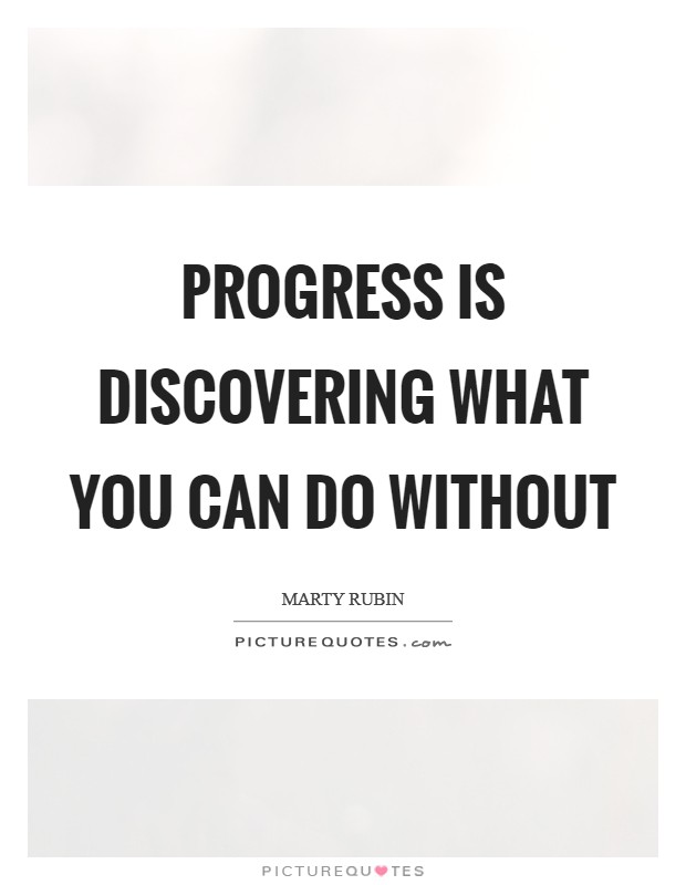 Progress is discovering what you can do without Picture Quote #1