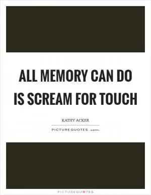 All memory can do is scream for touch Picture Quote #1