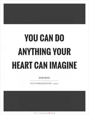 You can do anything your heart can imagine Picture Quote #1