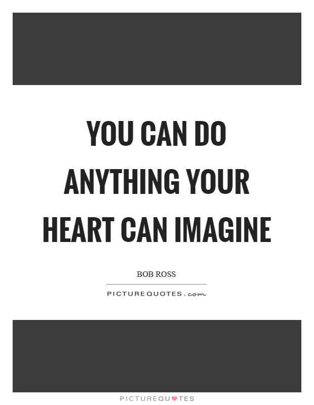 You can do anything your heart can imagine Picture Quote #1