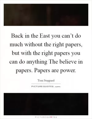 Back in the East you can’t do much without the right papers, but with the right papers you can do anything The believe in papers. Papers are power Picture Quote #1