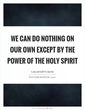 We can do nothing on our own except by the power of the Holy Spirit Picture Quote #1