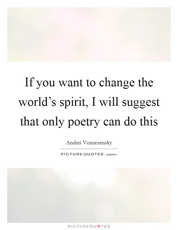 If you want to change the world's spirit, I will suggest that only poetry can do this Picture Quote #1