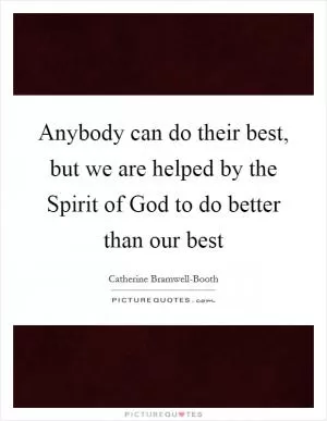 Anybody can do their best, but we are helped by the Spirit of God to do better than our best Picture Quote #1
