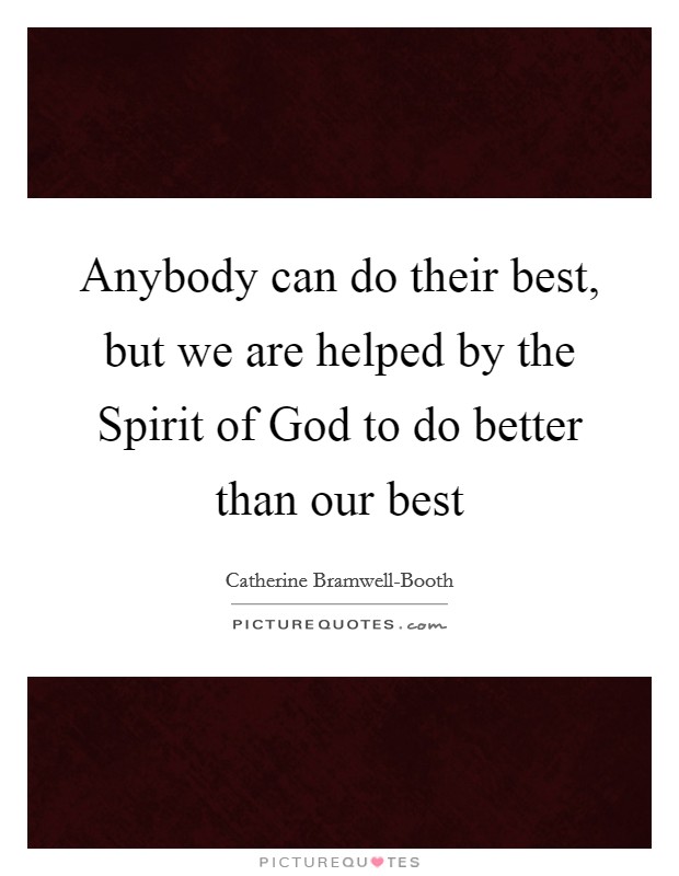 Anybody can do their best, but we are helped by the Spirit of God to do better than our best Picture Quote #1