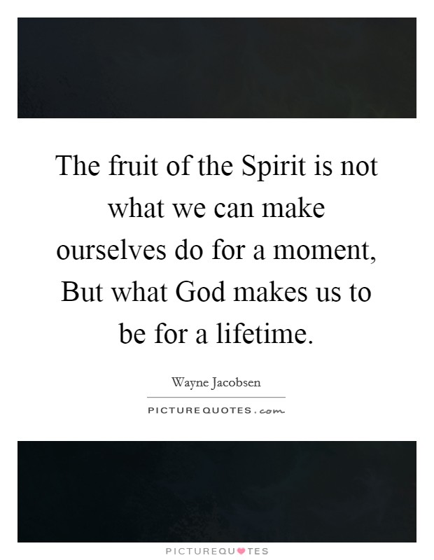 The fruit of the Spirit is not what we can make ourselves do for a moment, But what God makes us to be for a lifetime. Picture Quote #1