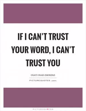 If I can’t trust your word, I can’t trust you Picture Quote #1