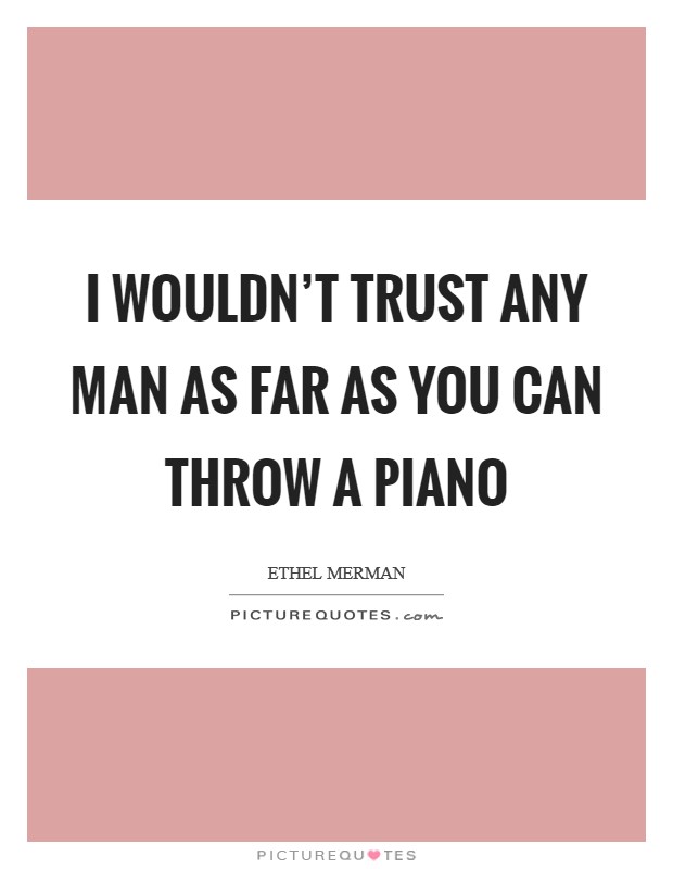 I wouldn't trust any man as far as you can throw a piano Picture Quote #1