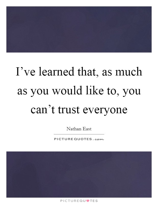 I've learned that, as much as you would like to, you can't trust everyone Picture Quote #1