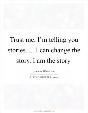 Trust me, I’m telling you stories. ... I can change the story. I am the story Picture Quote #1