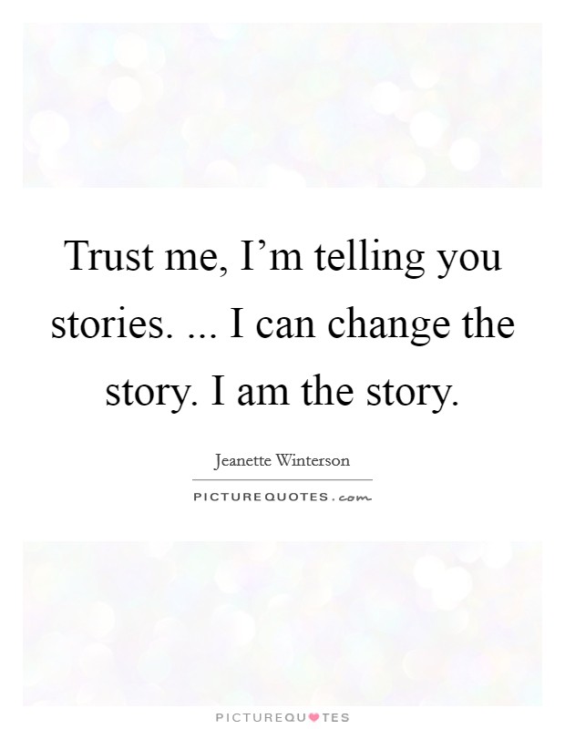 Trust me, I'm telling you stories. ... I can change the story. I am the story. Picture Quote #1