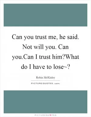 Can you trust me, he said. Not will you. Can you.Can I trust him?What do I have to lose~? Picture Quote #1