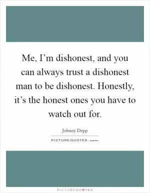 Me, I’m dishonest, and you can always trust a dishonest man to be dishonest. Honestly, it’s the honest ones you have to watch out for Picture Quote #1