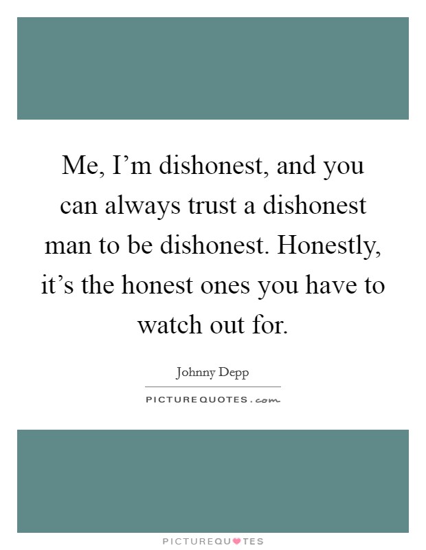 Me, I'm dishonest, and you can always trust a dishonest man to be dishonest. Honestly, it's the honest ones you have to watch out for. Picture Quote #1