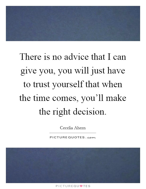 There is no advice that I can give you, you will just have to trust yourself that when the time comes, you'll make the right decision. Picture Quote #1