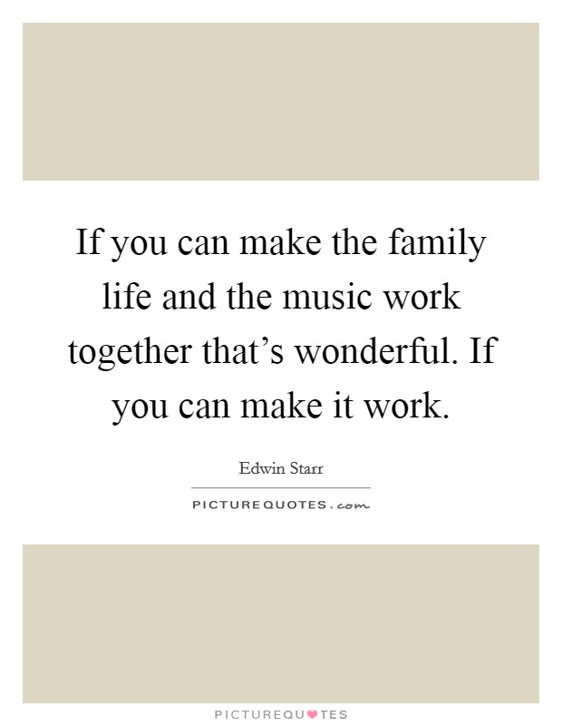 If you can make the family life and the music work together that's wonderful. If you can make it work. Picture Quote #1