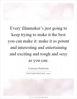 Every filmmaker’s just going to keep trying to make it the best you can make it: make it as potent and interesting and entertaining and exciting and tough and sexy as you can Picture Quote #1