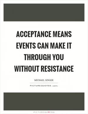 Acceptance means events can make it through you without resistance Picture Quote #1