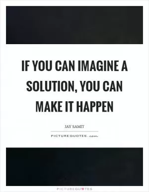 If you can imagine a solution, you can make it happen Picture Quote #1
