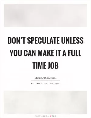Don’t speculate unless you can make it a full time job Picture Quote #1