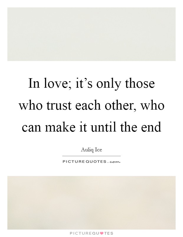 In love; it's only those who trust each other, who can make it until the end Picture Quote #1