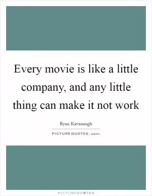 Every movie is like a little company, and any little thing can make it not work Picture Quote #1