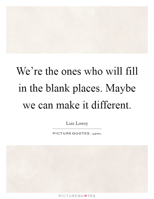 We're the ones who will fill in the blank places. Maybe we can make it different. Picture Quote #1