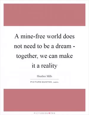 A mine-free world does not need to be a dream - together, we can make it a reality Picture Quote #1
