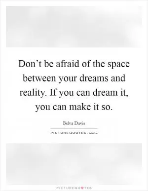Don’t be afraid of the space between your dreams and reality. If you can dream it, you can make it so Picture Quote #1