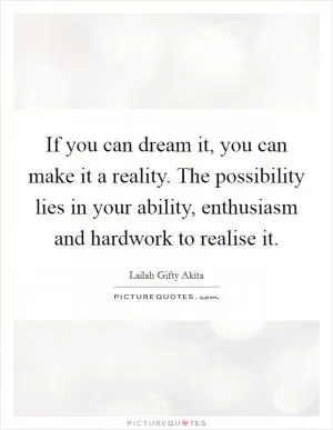 If you can dream it, you can make it a reality. The possibility lies in your ability, enthusiasm and hardwork to realise it Picture Quote #1