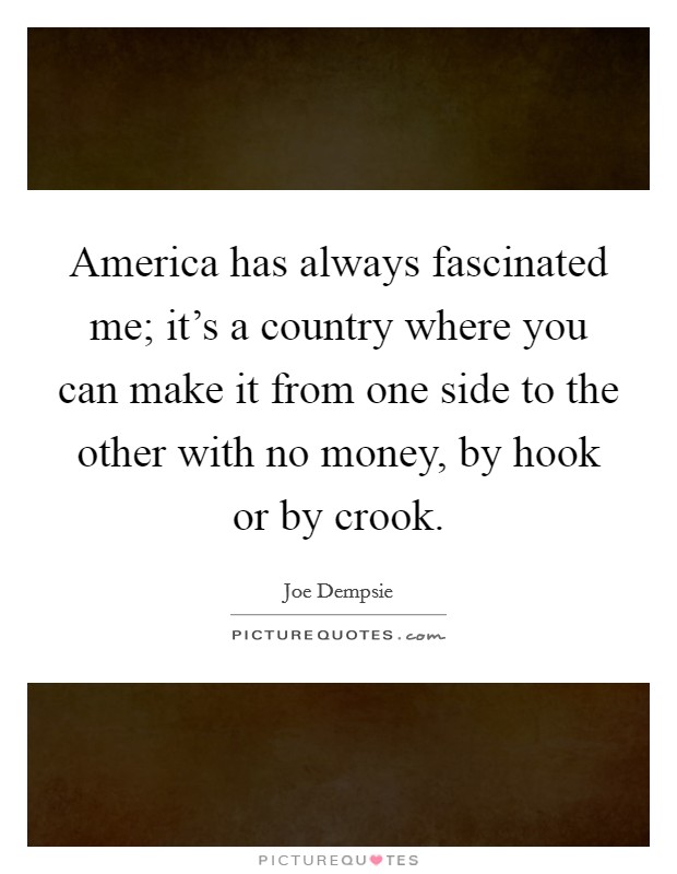 America has always fascinated me; it's a country where you can make it from one side to the other with no money, by hook or by crook. Picture Quote #1