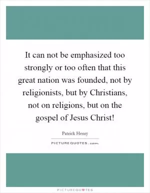 It can not be emphasized too strongly or too often that this great nation was founded, not by religionists, but by Christians, not on religions, but on the gospel of Jesus Christ! Picture Quote #1