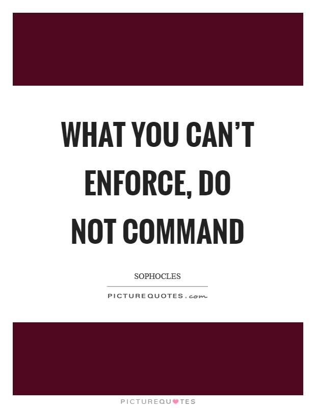 What you can't enforce, do not command Picture Quote #1