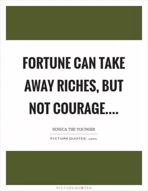 Fortune can take away riches, but not courage Picture Quote #1
