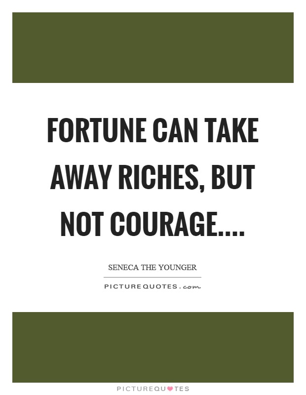 Fortune can take away riches, but not courage.... Picture Quote #1