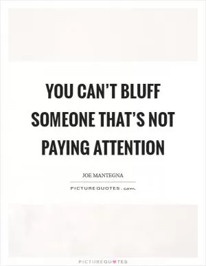 You can’t bluff someone that’s not paying attention Picture Quote #1
