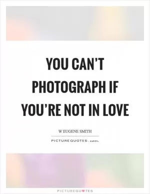 You can’t photograph if you’re not in love Picture Quote #1